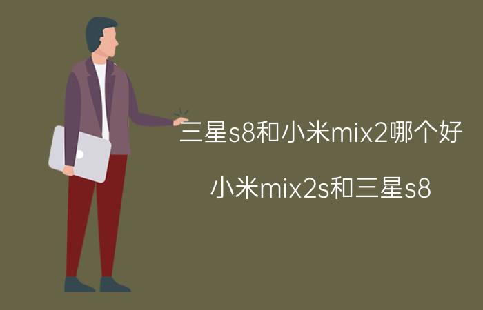 三星s8和小米mix2哪个好 小米mix2s和三星s8 哪个好？